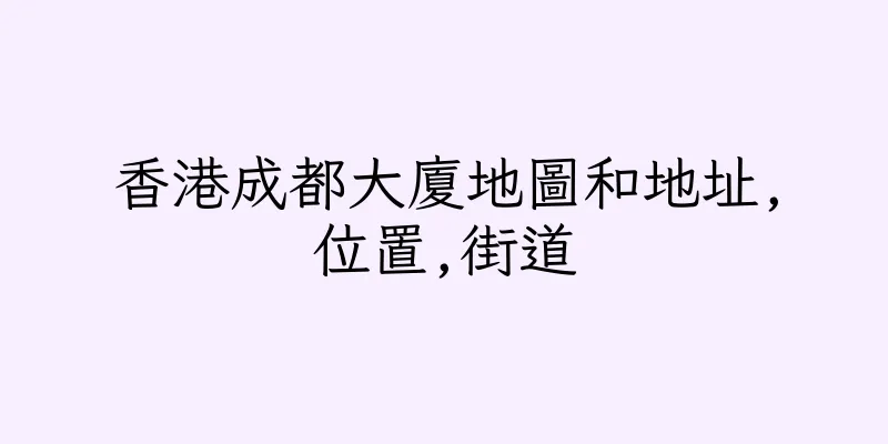 香港成都大廈地圖和地址,位置,街道