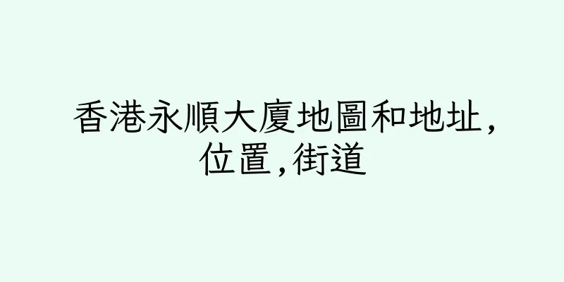 香港永順大廈地圖和地址,位置,街道