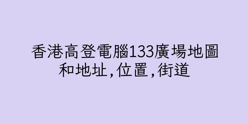 香港高登電腦133廣場地圖和地址,位置,街道