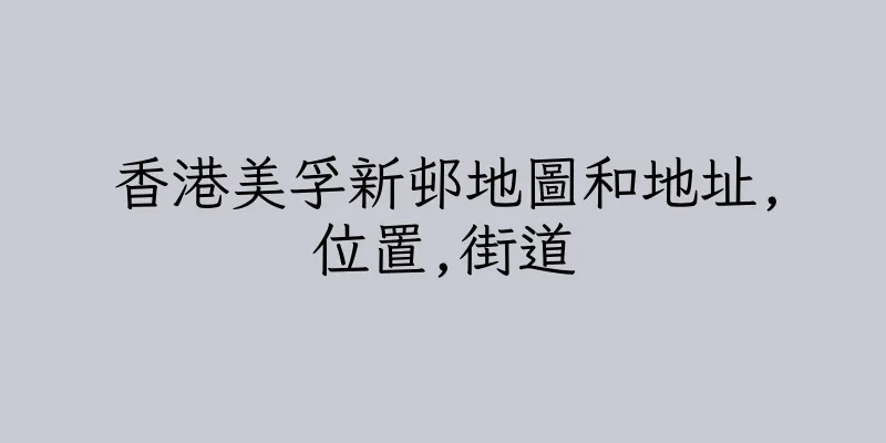 香港美孚新邨地圖和地址,位置,街道