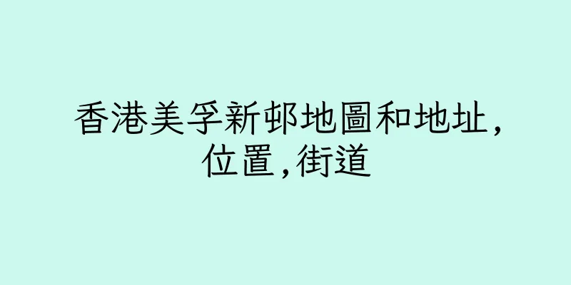 香港美孚新邨地圖和地址,位置,街道