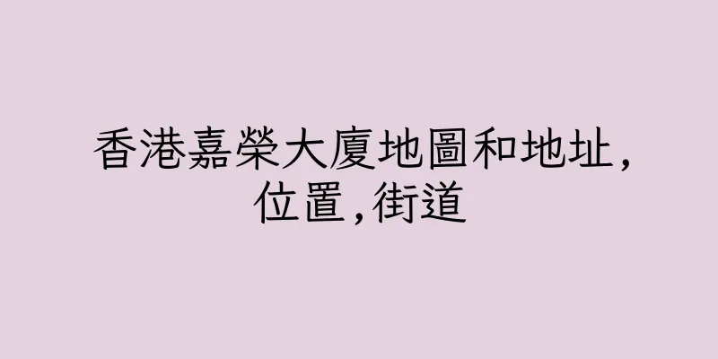 香港嘉榮大廈地圖和地址,位置,街道