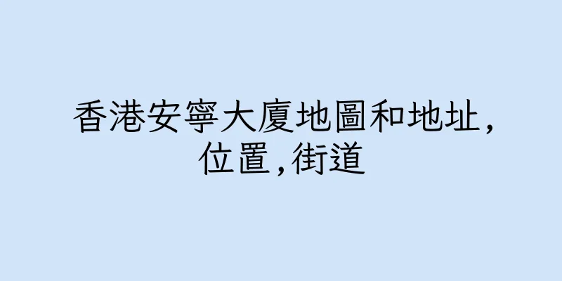 香港安寧大廈地圖和地址,位置,街道
