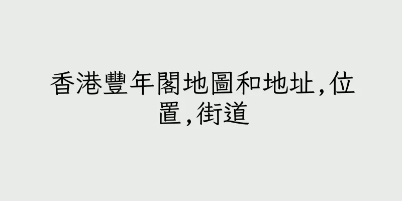 香港豐年閣地圖和地址,位置,街道