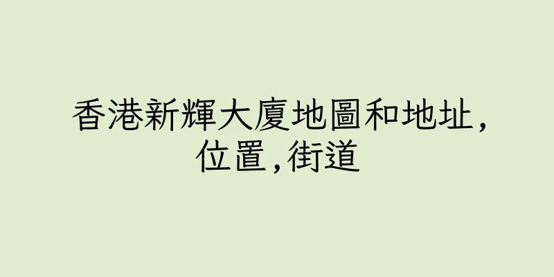 香港新輝大廈地圖和地址,位置,街道
