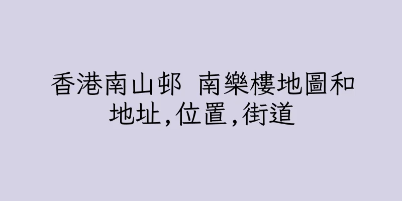 香港南山邨 南樂樓地圖和地址,位置,街道
