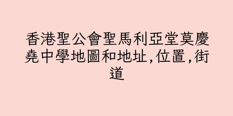 香港聖公會聖馬利亞堂莫慶堯中學地圖和地址,位置,街道
