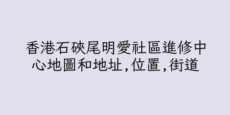 香港石硤尾明愛社區進修中心地圖和地址,位置,街道