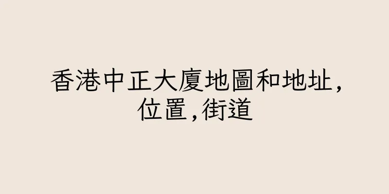 香港中正大廈地圖和地址,位置,街道