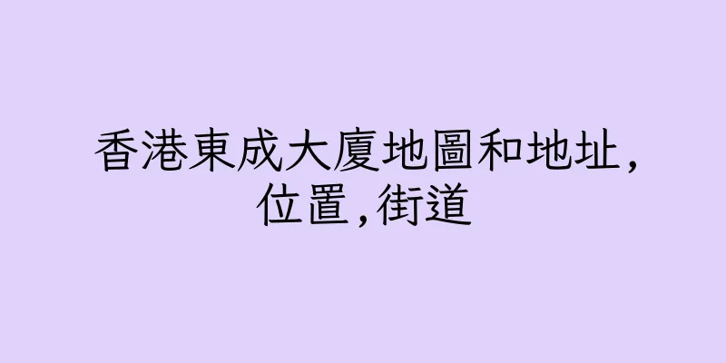 香港東成大廈地圖和地址,位置,街道