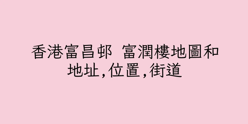 香港富昌邨 富潤樓地圖和地址,位置,街道