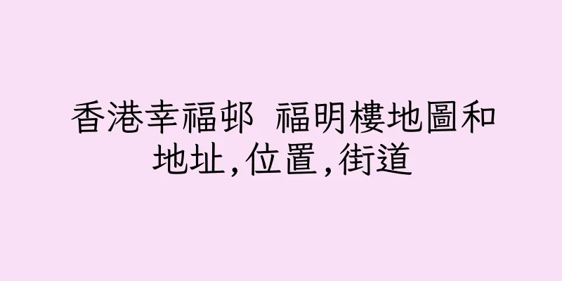 香港幸福邨 福明樓地圖和地址,位置,街道