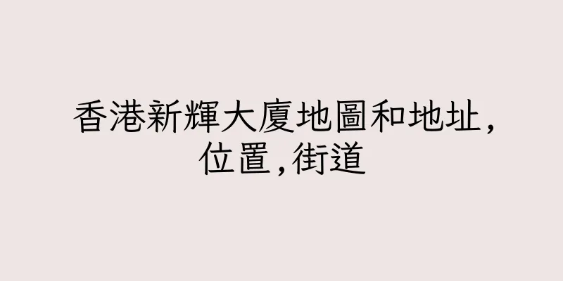 香港新輝大廈地圖和地址,位置,街道