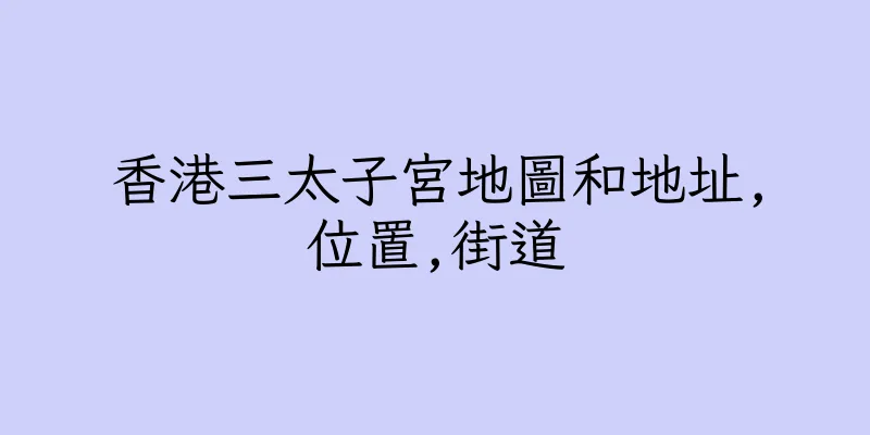 香港三太子宮地圖和地址,位置,街道