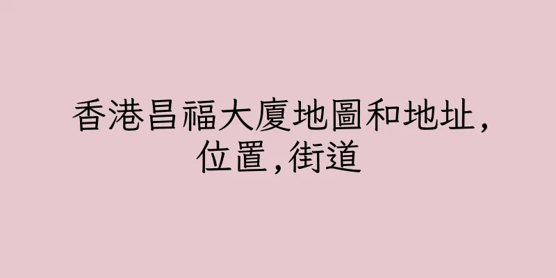 香港昌福大廈地圖和地址,位置,街道