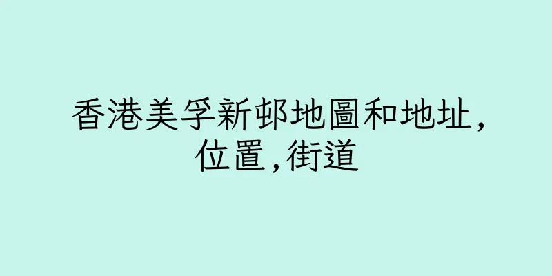 香港美孚新邨地圖和地址,位置,街道