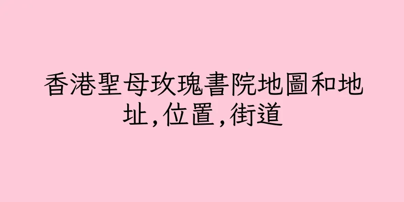 香港聖母玫瑰書院地圖和地址,位置,街道