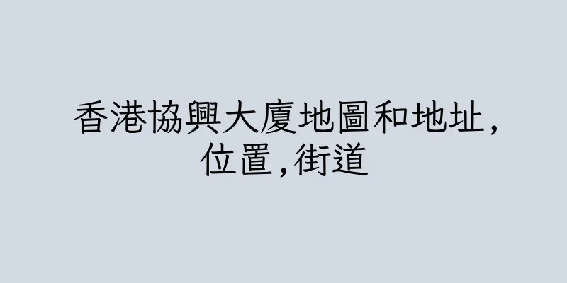 香港協興大廈地圖和地址,位置,街道