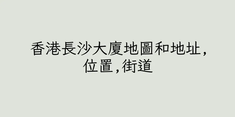 香港長沙大廈地圖和地址,位置,街道