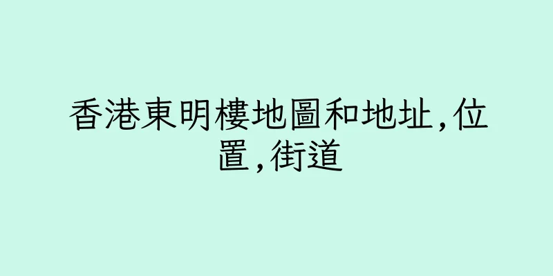 香港東明樓地圖和地址,位置,街道