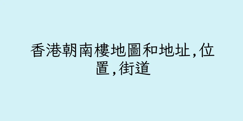 香港朝南樓地圖和地址,位置,街道