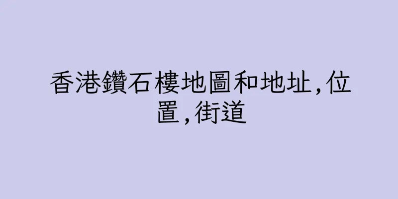 香港鑽石樓地圖和地址,位置,街道