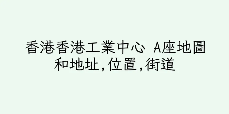 香港香港工業中心 A座地圖和地址,位置,街道