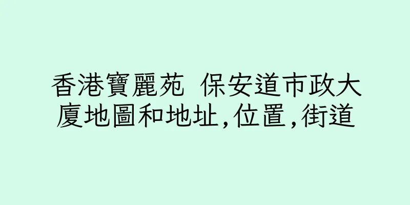 香港寶麗苑 保安道市政大廈地圖和地址,位置,街道