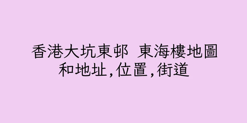 香港大坑東邨 東海樓地圖和地址,位置,街道