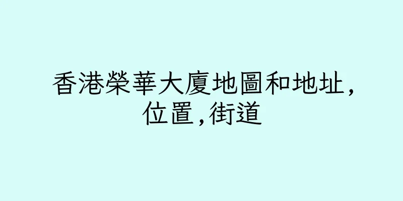 香港榮華大廈地圖和地址,位置,街道
