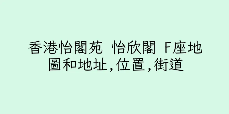 香港怡閣苑 怡欣閣 F座地圖和地址,位置,街道