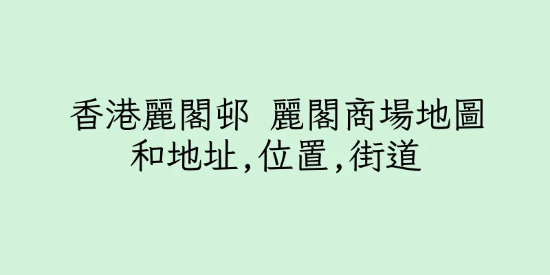 香港麗閣邨 麗閣商場地圖和地址,位置,街道