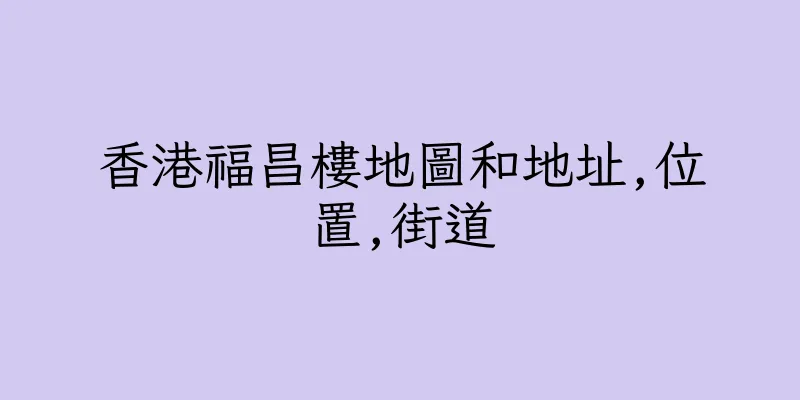 香港福昌樓地圖和地址,位置,街道