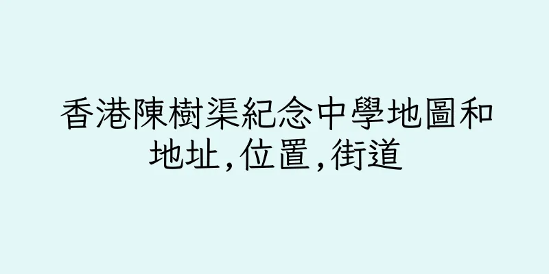 香港陳樹渠紀念中學地圖和地址,位置,街道