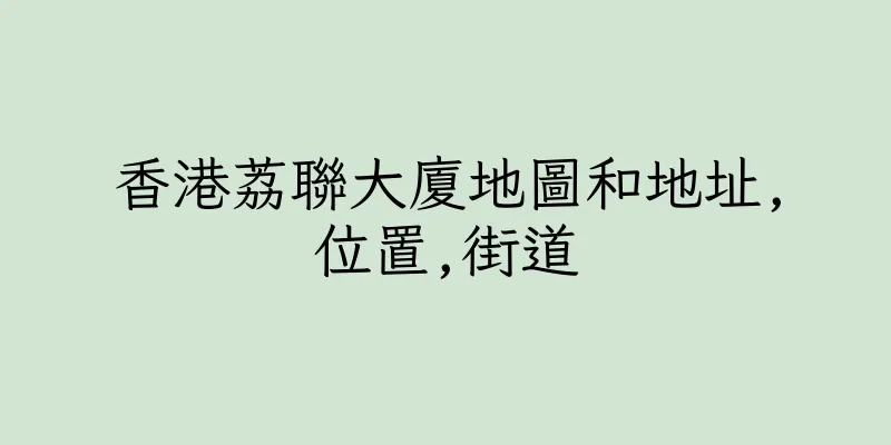 香港荔聯大廈地圖和地址,位置,街道