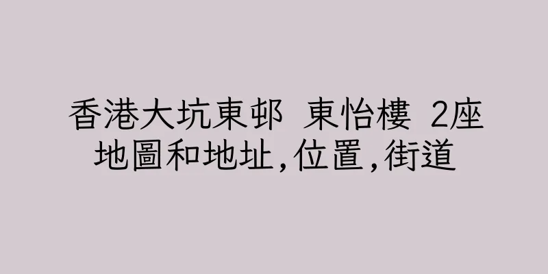 香港大坑東邨 東怡樓 2座地圖和地址,位置,街道