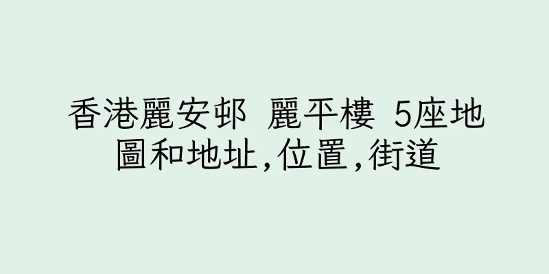 香港麗安邨 麗平樓 5座地圖和地址,位置,街道