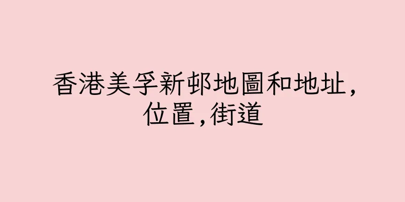 香港美孚新邨地圖和地址,位置,街道