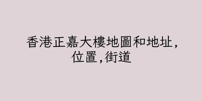 香港正嘉大樓地圖和地址,位置,街道