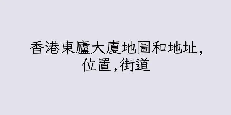 香港東廬大廈地圖和地址,位置,街道