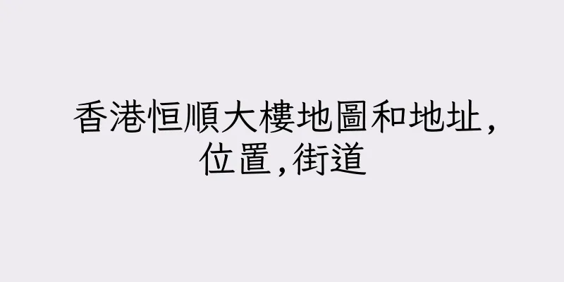香港恒順大樓地圖和地址,位置,街道