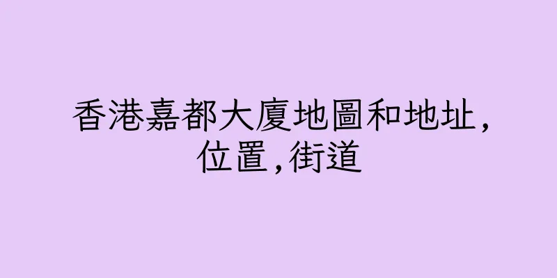 香港嘉都大廈地圖和地址,位置,街道