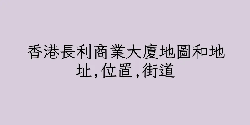 香港長利商業大廈地圖和地址,位置,街道