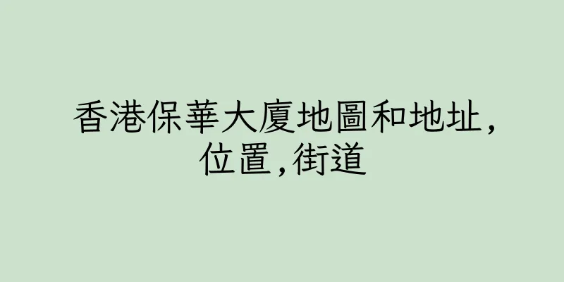 香港保華大廈地圖和地址,位置,街道
