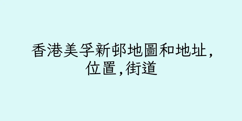 香港美孚新邨地圖和地址,位置,街道