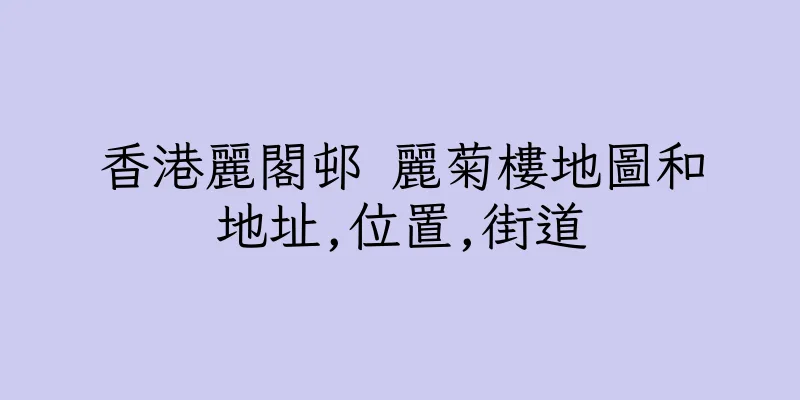 香港麗閣邨 麗菊樓地圖和地址,位置,街道