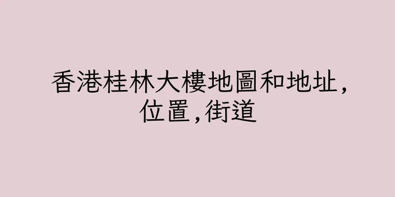 香港桂林大樓地圖和地址,位置,街道