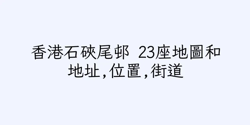 香港石硤尾邨 23座地圖和地址,位置,街道