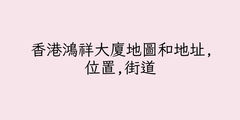 香港鴻祥大廈地圖和地址,位置,街道