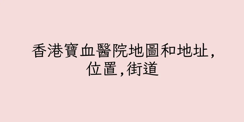 香港寶血醫院地圖和地址,位置,街道